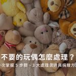 不要的玩偶怎麼處理？一次掌握5步驟、3大處理管道與捐贈方法